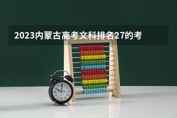 2023内蒙古高考文科排名27的考生报什么大学 历年录取分数线