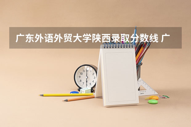 广东外语外贸大学陕西录取分数线 广东外语外贸大学陕西招生人数
