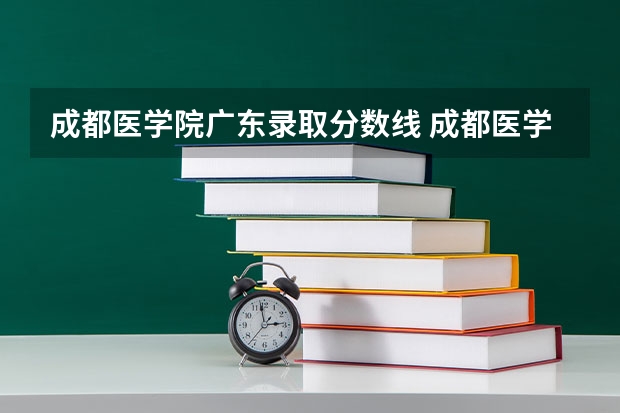 成都医学院广东录取分数线 成都医学院广东招生人数