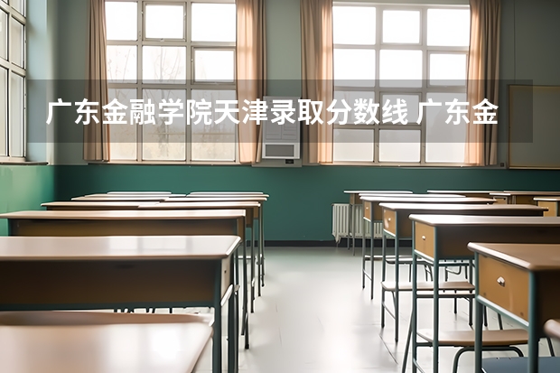 广东金融学院天津录取分数线 广东金融学院天津招生人数