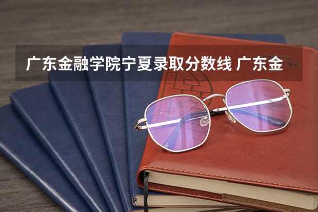 广东金融学院宁夏录取分数线 广东金融学院宁夏招生人数