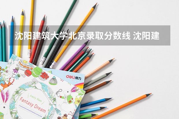沈阳建筑大学北京录取分数线 沈阳建筑大学北京招生人数