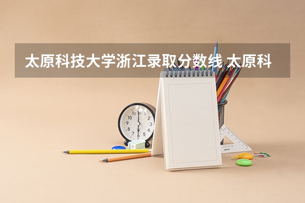 太原科技大学浙江录取分数线 太原科技大学浙江招生人数