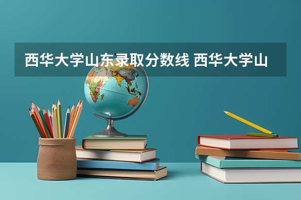 西华大学山东录取分数线 西华大学山东招生人数