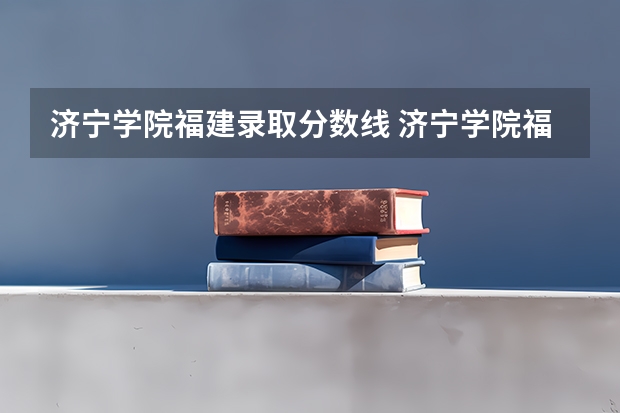 济宁学院福建录取分数线 济宁学院福建招生人数