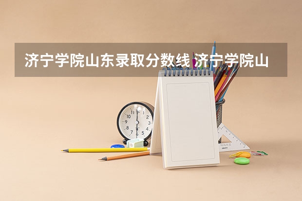 济宁学院山东录取分数线 济宁学院山东招生人数