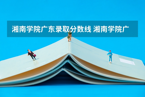 湘南学院广东录取分数线 湘南学院广东招生人数
