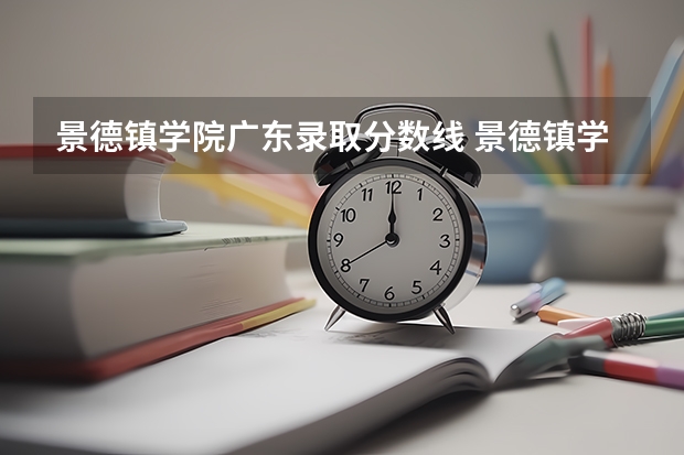 景德镇学院广东录取分数线 景德镇学院广东招生人数