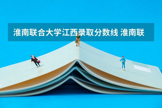 淮南联合大学江西录取分数线 淮南联合大学江西招生人数