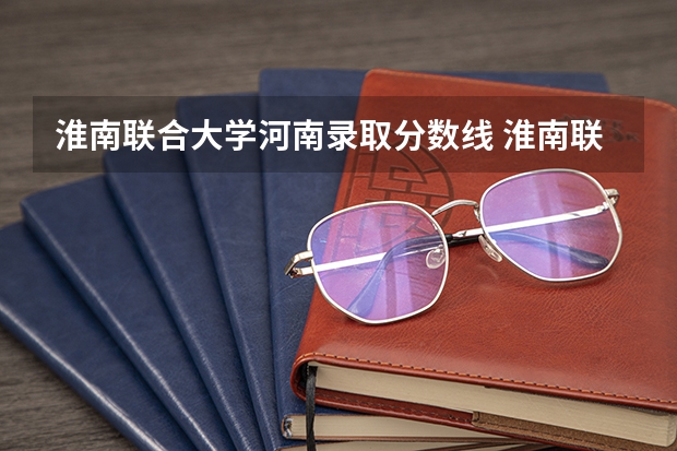淮南联合大学河南录取分数线 淮南联合大学河南招生人数