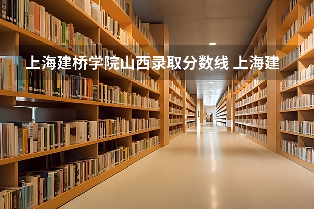 上海建桥学院山西录取分数线 上海建桥学院山西招生人数