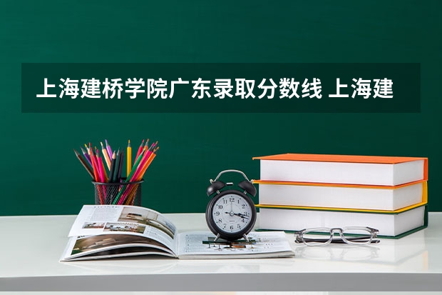 上海建桥学院广东录取分数线 上海建桥学院广东招生人数