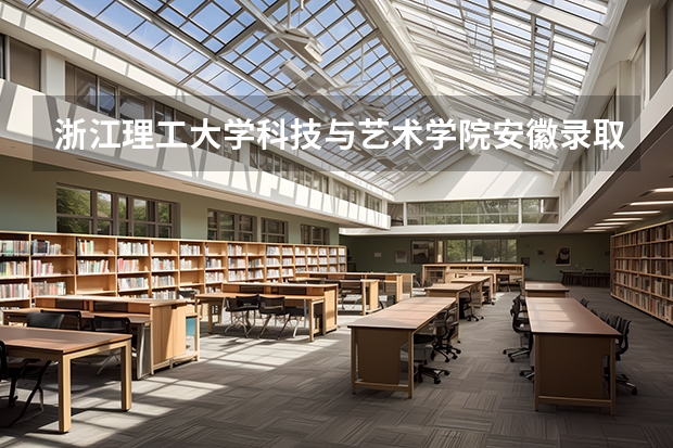 浙江理工大学科技与艺术学院安徽录取分数线 浙江理工大学科技与艺术学院安徽招生人数