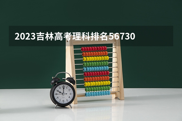 2023吉林高考理科排名56730的考生报什么大学 历年录取分数线