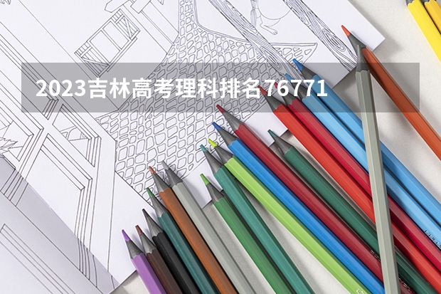 2023吉林高考理科排名76771的考生报什么大学 历年录取分数线