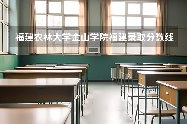 福建农林大学金山学院福建录取分数线 福建农林大学金山学院福建招生人数