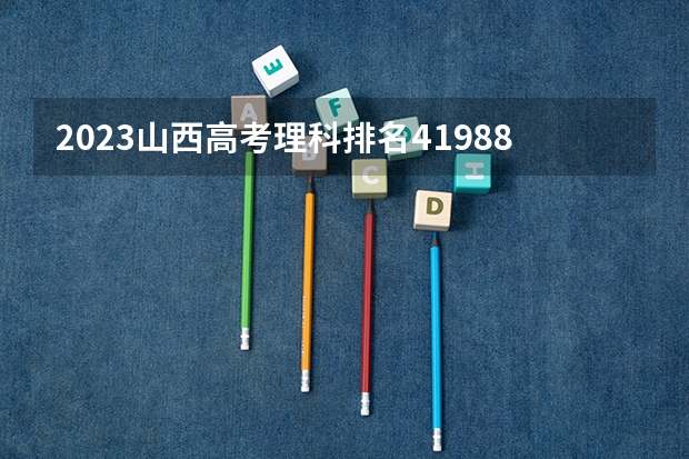 2023山西高考理科排名41988的考生报什么大学 历年录取分数线