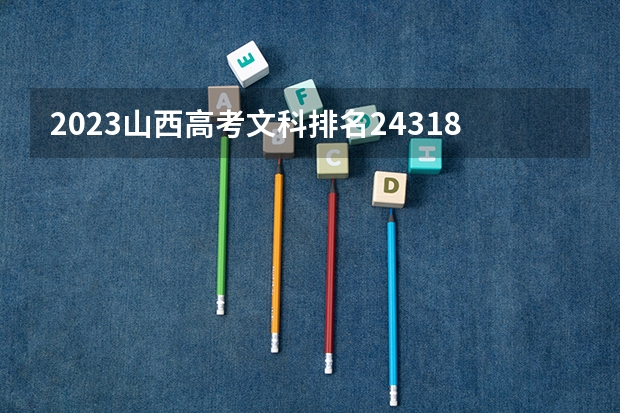 2023山西高考文科排名24318的考生报什么大学 历年录取分数线