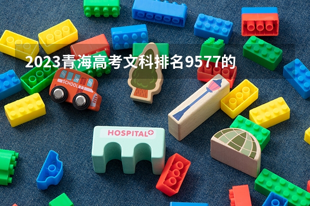 2023青海高考文科排名9577的考生报什么大学 历年录取分数线