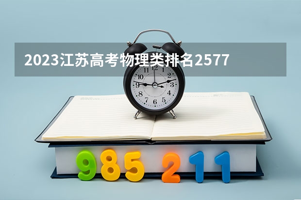 2023江苏高考物理类排名2577的考生报什么大学 历年录取分数线