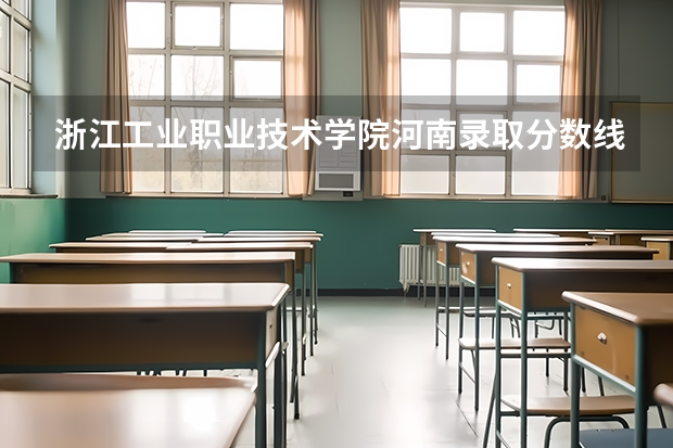 浙江工业职业技术学院河南录取分数线 浙江工业职业技术学院河南招生人数