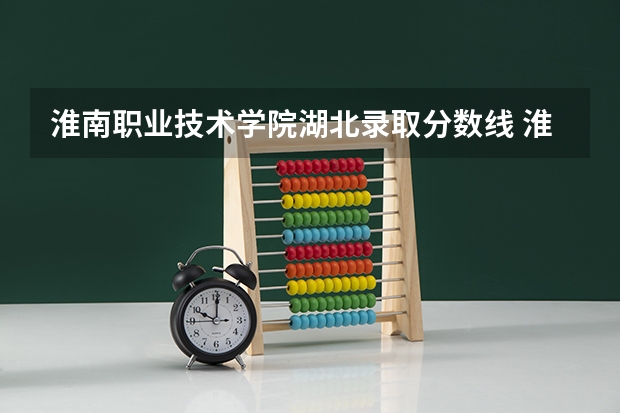 淮南职业技术学院湖北录取分数线 淮南职业技术学院湖北招生人数