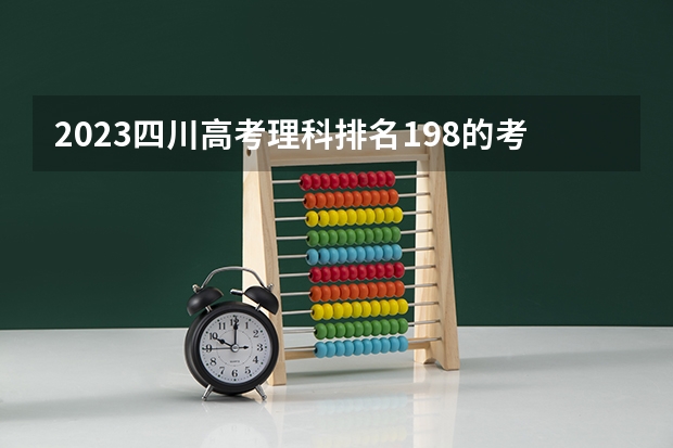 2023四川高考理科排名198的考生报什么大学 历年录取分数线