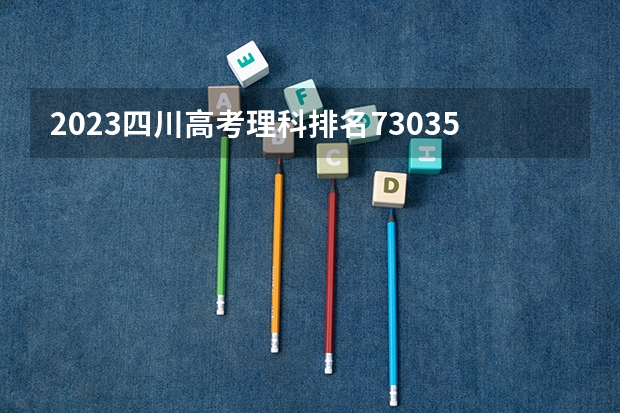 2023四川高考理科排名73035的考生报什么大学 历年录取分数线