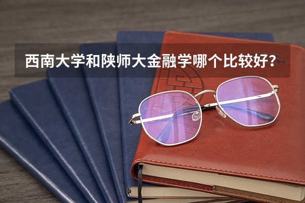西南大学和陕师大金融学哪个比较好？