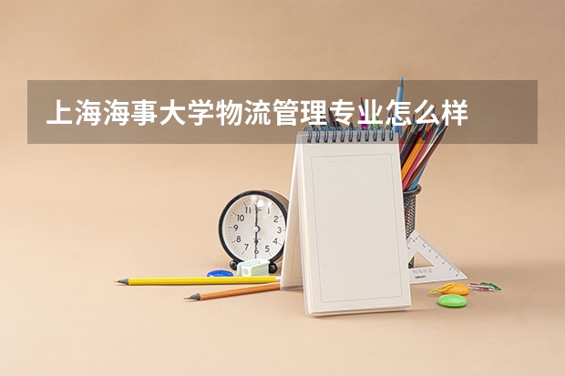上海海事大学物流管理专业怎么样  就业前景