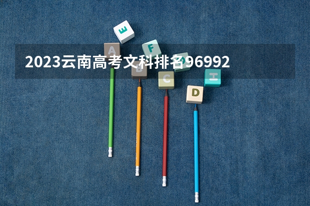 2023云南高考文科排名96992的考生报什么大学 历年录取分数线
