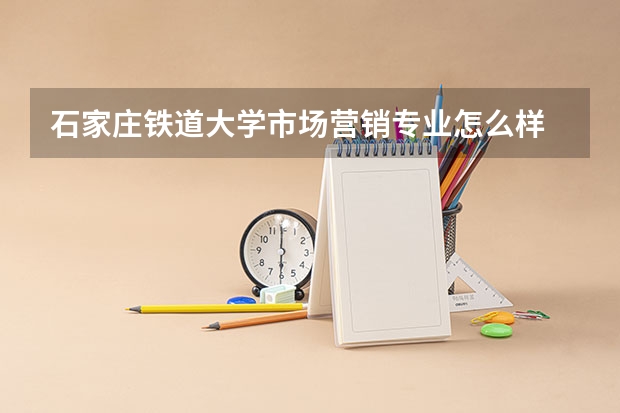 石家庄铁道大学市场营销专业怎么样