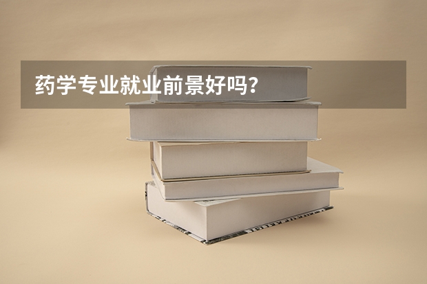 药学专业就业前景好吗？