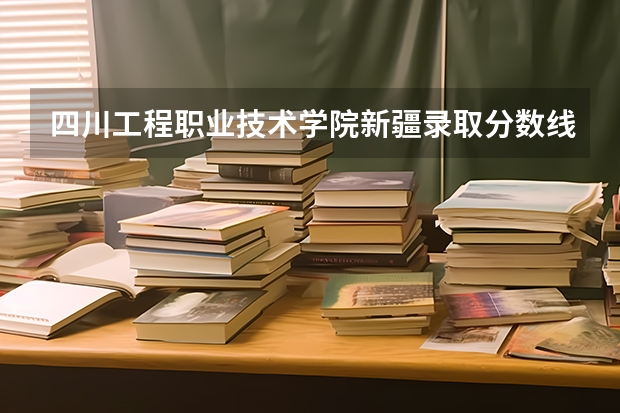 四川工程职业技术学院新疆录取分数线 四川工程职业技术学院新疆招生人数