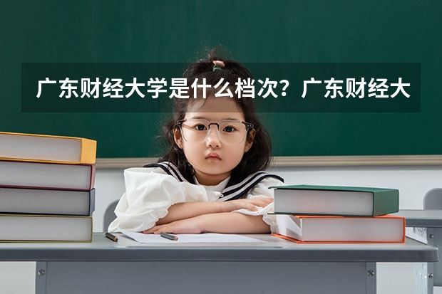 广东财经大学是什么档次?广东财经大学就业最好的专业有哪些?