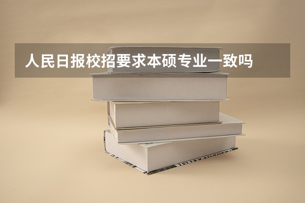 人民日报校招要求本硕专业一致吗