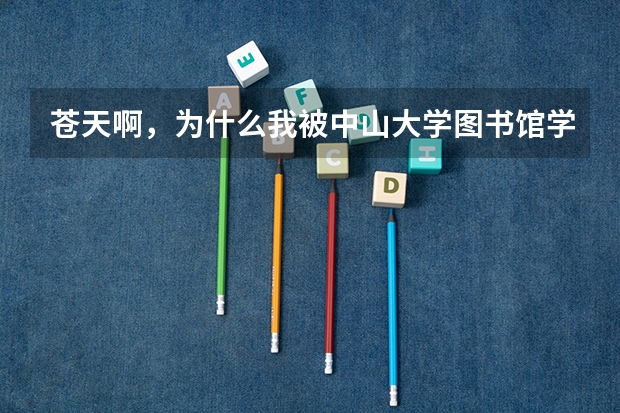 苍天啊，为什么我被中山大学图书馆学录取了，郁闷死了