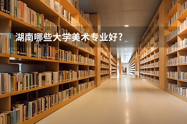 湖南哪些大学美术专业好?