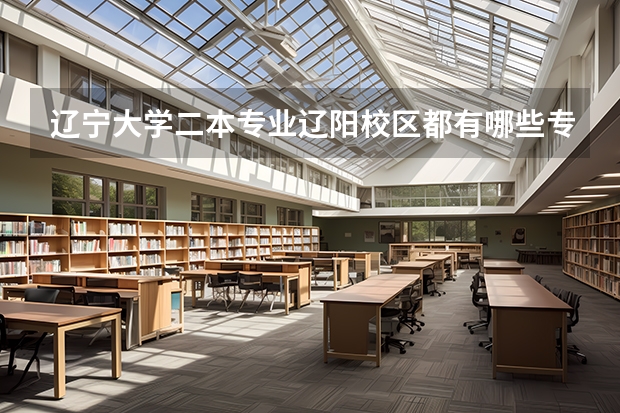 辽宁大学二本专业辽阳校区都有哪些专业，以及学费是多少？
