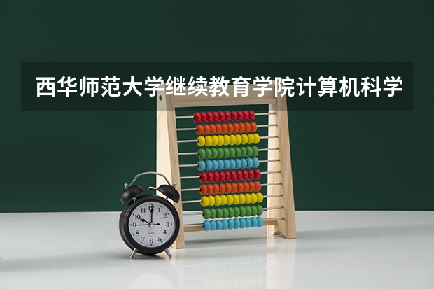 西华师范大学继续教育学院计算机科学与技术专业怎么样？