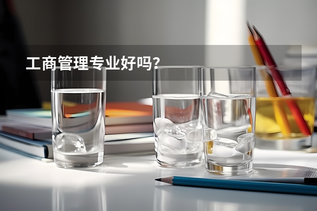 工商管理专业好吗？