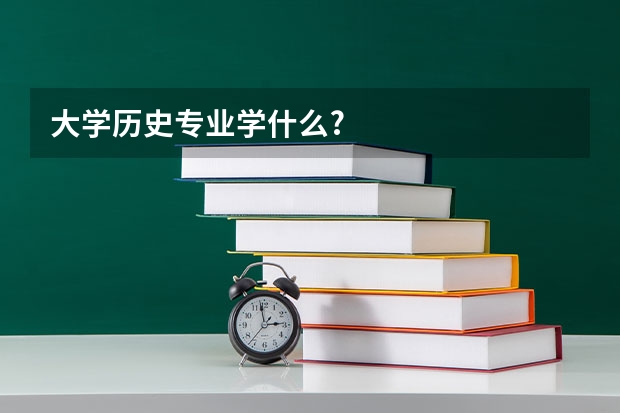 大学历史专业学什么?