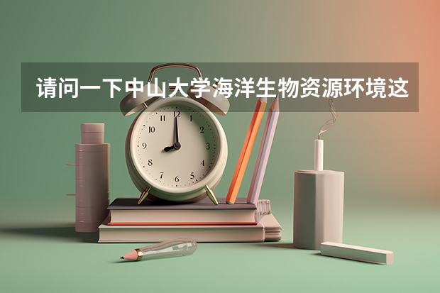请问一下中山大学海洋生物资源环境这个专业怎么样？