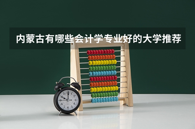 内蒙古有哪些会计学专业好的大学推荐？