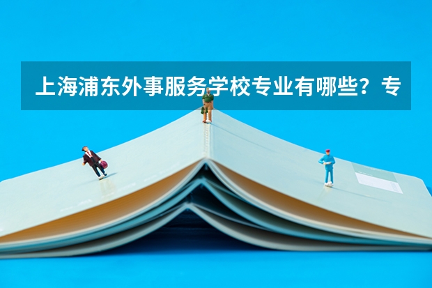 上海浦东外事服务学校专业有哪些?专业介绍