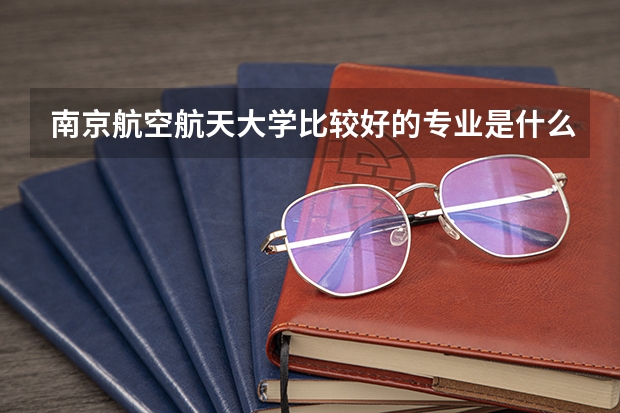 南京航空航天大学比较好的专业是什么