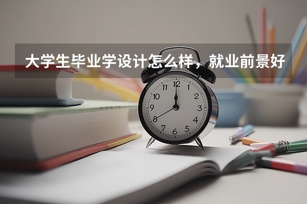 大学生毕业学设计怎么样，就业前景好不好？