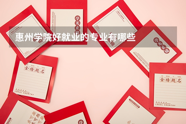 惠州学院好就业的专业有哪些