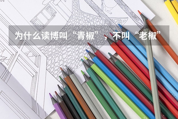 为什么读博叫“青椒”，不叫“老椒”？
