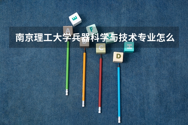 南京理工大学兵器科学与技术专业怎么样？